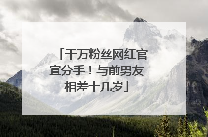 千万粉丝网红官宣分手！与前男友相差十几岁
