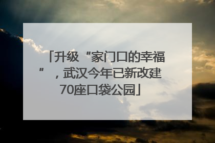 升级“家门口的幸福”，武汉今年已新改建70座口袋公园