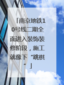 南京地铁10号线二期全面进入装饰装修阶段，施工就像下“跳棋”