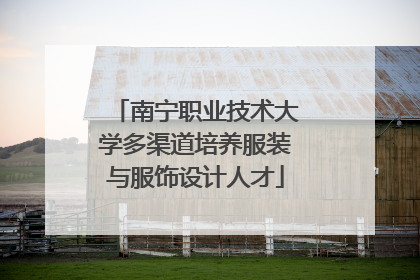南宁职业技术大学多渠道培养服装与服饰设计人才