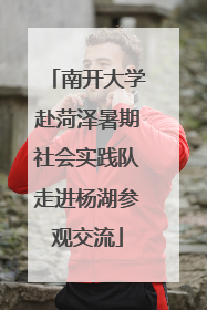 南开大学赴菏泽暑期社会实践队走进杨湖参观交流