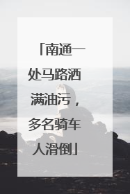 南通一处马路洒满油污，多名骑车人滑倒