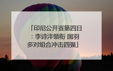 印尼公开赛第四日：李诗沣领衔 国羽多对组合冲击四强
