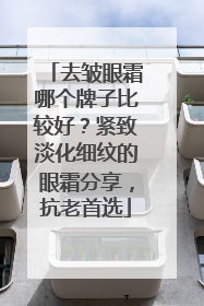 去皱眼霜哪个牌子比较好？紧致淡化细纹的眼霜分享，抗老首选