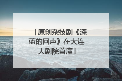 原创杂技剧《深蓝的回声》在大连大剧院首演