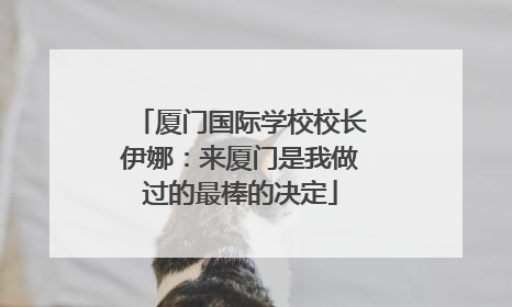 厦门国际学校校长伊娜：来厦门是我做过的最棒的决定