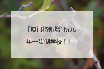 厦门将新增1所九年一贯制学校！