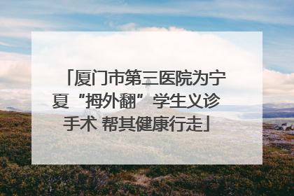厦门市第三医院为宁夏“拇外翻”学生义诊手术 帮其健康行走