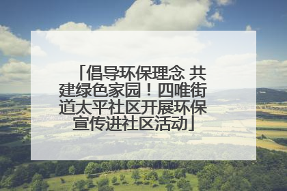 倡导环保理念 共建绿色家园！四唯街道太平社区开展环保宣传进社区活动
