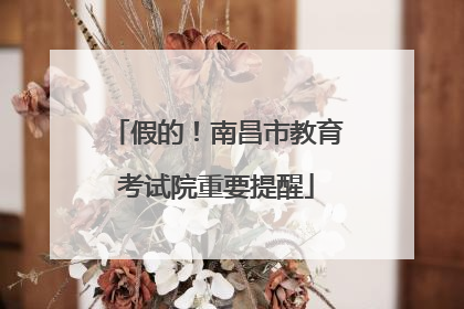 假的！南昌市教育考试院重要提醒