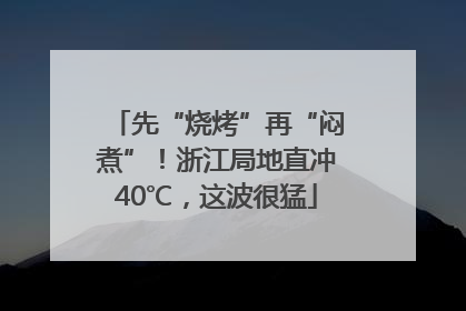 先“烧烤”再“闷煮”！浙江局地直冲40℃，这波很猛