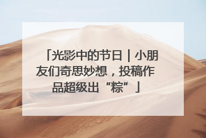 光影中的节日｜小朋友们奇思妙想，投稿作品超级出“粽”