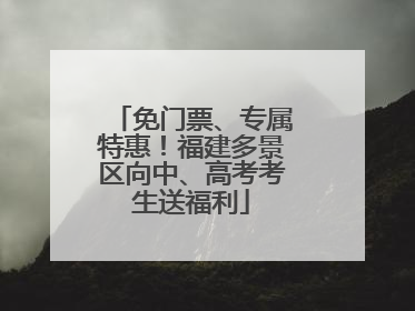 免门票、专属特惠！福建多景区向中、高考考生送福利