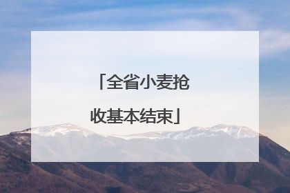 全省小麦抢收基本结束