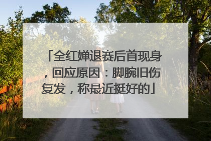 全红婵退赛后首现身，回应原因：脚腕旧伤复发，称最近挺好的