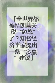 全世界都被特朗普关税“忽悠”了？知名经济学家提出一条“多赢”建议