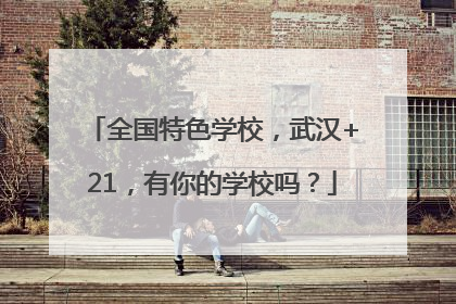 全国特色学校，武汉+21，有你的学校吗？