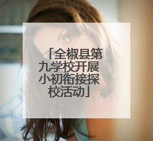 全椒县第九学校开展小初衔接探校活动