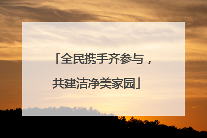 全民携手齐参与，共建洁净美家园