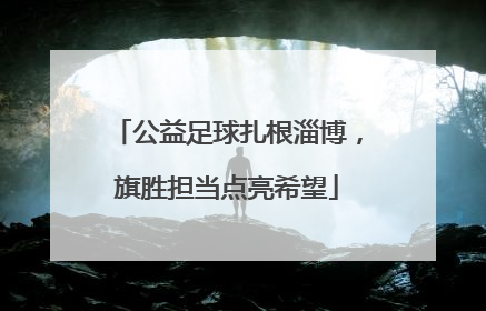 公益足球扎根淄博，旗胜担当点亮希望