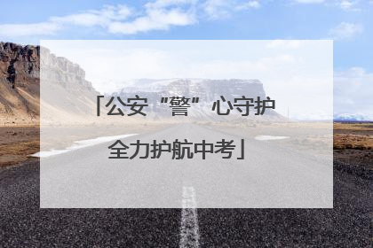 公安“警”心守护 全力护航中考