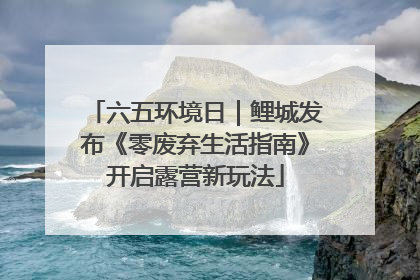 六五环境日｜鲤城发布《零废弃生活指南》开启露营新玩法