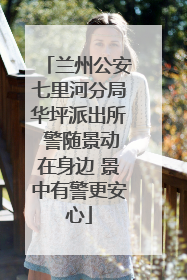 兰州公安七里河分局华坪派出所 警随景动在身边 景中有警更安心
