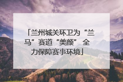 兰州城关环卫为“兰马”赛道“美颜” 全力保障赛事环境