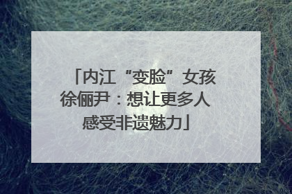 内江“变脸”女孩徐俪尹：想让更多人感受非遗魅力