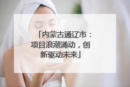 内蒙古通辽市：项目浪潮涌动，创新驱动未来