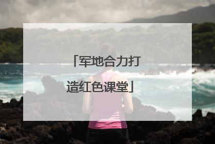 军地合力打造红色课堂