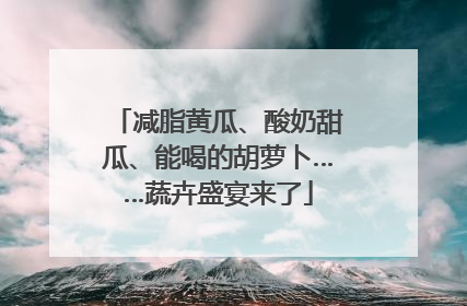 减脂黄瓜、酸奶甜瓜、能喝的胡萝卜……蔬卉盛宴来了