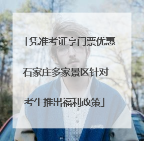 凭准考证享门票优惠 石家庄多家景区针对考生推出福利政策