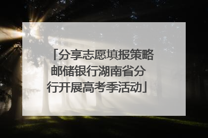 分享志愿填报策略 邮储银行湖南省分行开展高考季活动