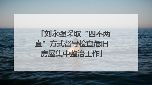 刘永强采取“四不两直”方式督导检查危旧房屋集中整治工作