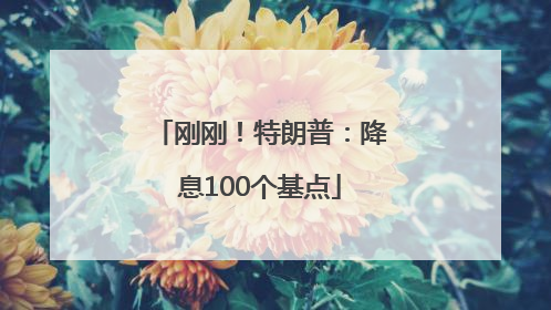 刚刚！特朗普：降息100个基点