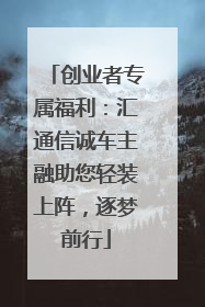 创业者专属福利：汇通信诚车主融助您轻装上阵，逐梦前行