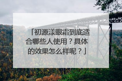 初源漾眼霜到底适合哪些人使用？具体的效果怎么样呢？