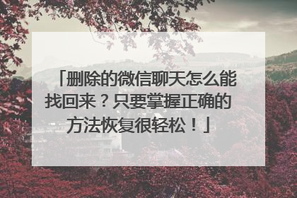 删除的微信聊天怎么能找回来？只要掌握正确的方法恢复很轻松！