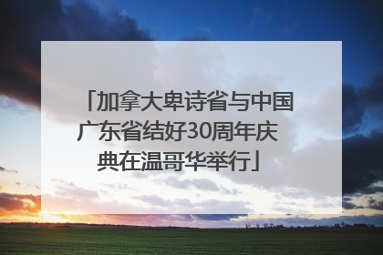加拿大卑诗省与中国广东省结好30周年庆典在温哥华举行