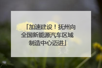 加速建设！抚州向全国新能源汽车区域制造中心迈进