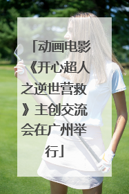 动画电影《开心超人之逆世营救》主创交流会在广州举行