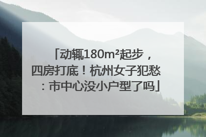 动辄180m²起步，四房打底！杭州女子犯愁：市中心没小户型了吗