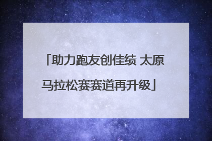助力跑友创佳绩 太原马拉松赛赛道再升级