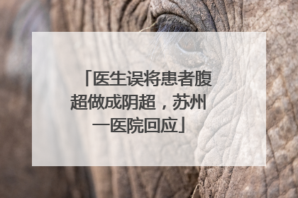 医生误将患者腹超做成阴超，苏州一医院回应