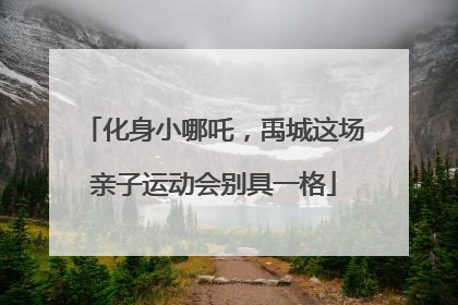 化身小哪吒，禹城这场亲子运动会别具一格