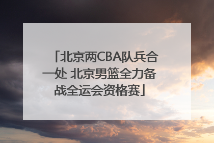 北京两CBA队兵合一处 北京男篮全力备战全运会资格赛