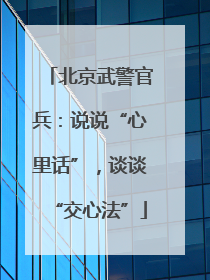 北京武警官兵：说说“心里话”，谈谈“交心法”