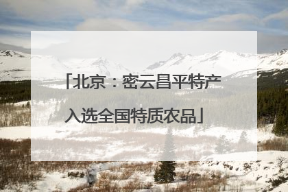 北京：密云昌平特产入选全国特质农品