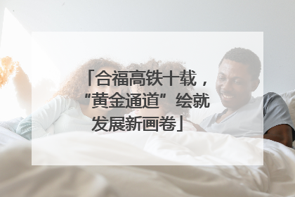 合福高铁十载，“黄金通道”绘就发展新画卷